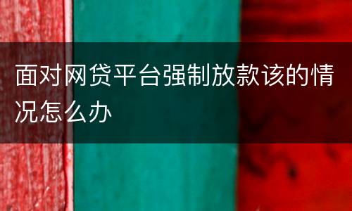 面对网贷平台强制放款该的情况怎么办