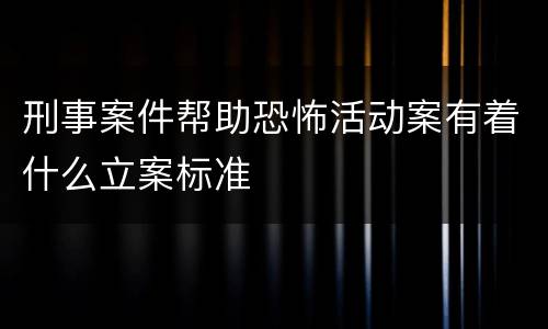 刑事案件帮助恐怖活动案有着什么立案标准