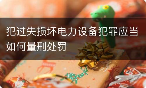 犯过失损坏电力设备犯罪应当如何量刑处罚