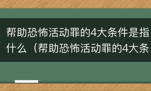 帮助恐怖活动罪的4大条件是指什么（帮助恐怖活动罪的4大条件是指什么意思）