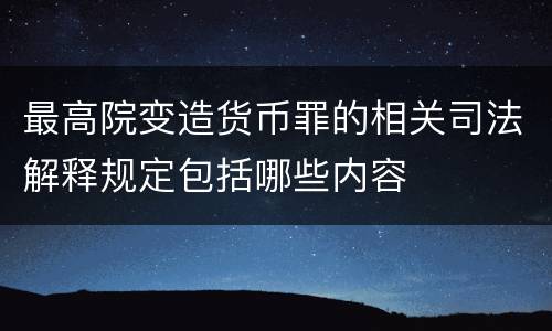 最高院变造货币罪的相关司法解释规定包括哪些内容