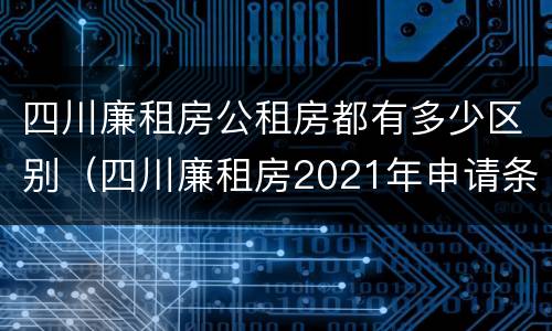 四川廉租房公租房都有多少区别（四川廉租房2021年申请条件）