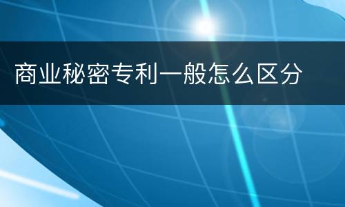 商业秘密专利一般怎么区分