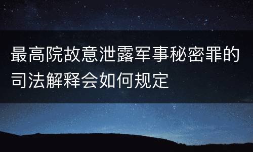 最高院故意泄露军事秘密罪的司法解释会如何规定