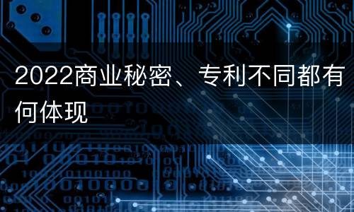 2022商业秘密、专利不同都有何体现