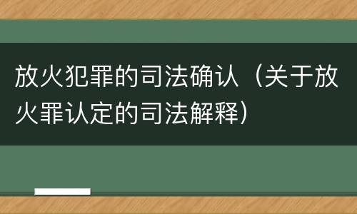 放火犯罪的司法确认（关于放火罪认定的司法解释）