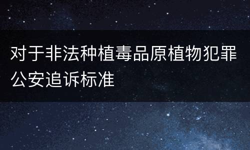 对于非法种植毒品原植物犯罪公安追诉标准