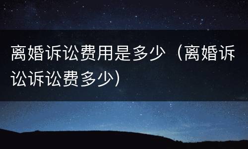 离婚诉讼费用是多少（离婚诉讼诉讼费多少）