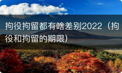 拘役拘留都有啥差别2022（拘役和拘留的期限）