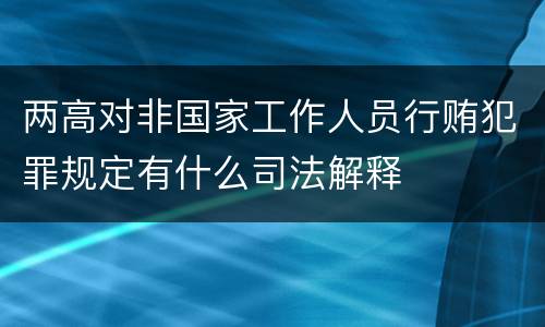 两高对非国家工作人员行贿犯罪规定有什么司法解释