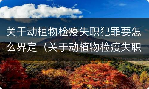 关于动植物检疫失职犯罪要怎么界定（关于动植物检疫失职犯罪要怎么界定的）