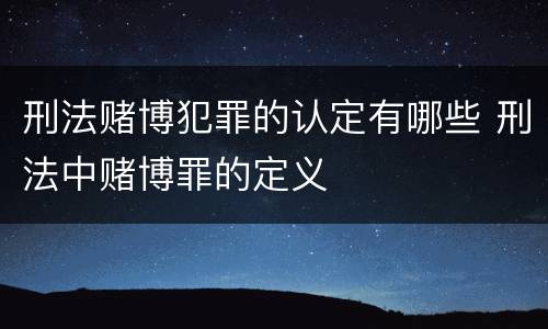 刑法赌博犯罪的认定有哪些 刑法中赌博罪的定义