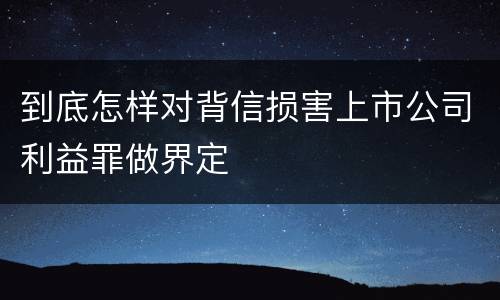 到底怎样对背信损害上市公司利益罪做界定