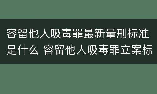 容留他人吸毒罪最新量刑标准是什么 容留他人吸毒罪立案标准