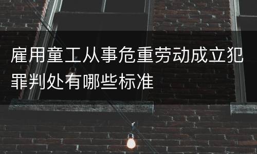 雇用童工从事危重劳动成立犯罪判处有哪些标准