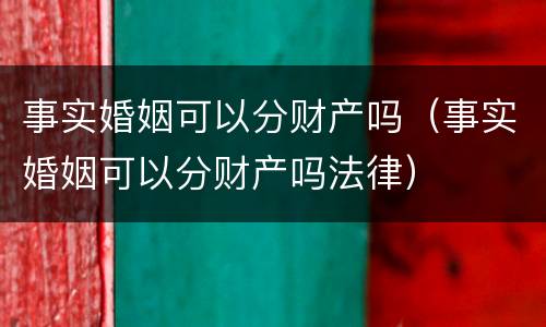 事实婚姻可以分财产吗（事实婚姻可以分财产吗法律）