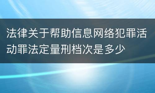 法律关于帮助信息网络犯罪活动罪法定量刑档次是多少