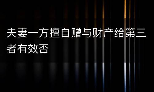 夫妻一方擅自赠与财产给第三者有效否