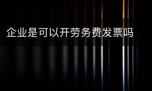 企业是可以开劳务费发票吗