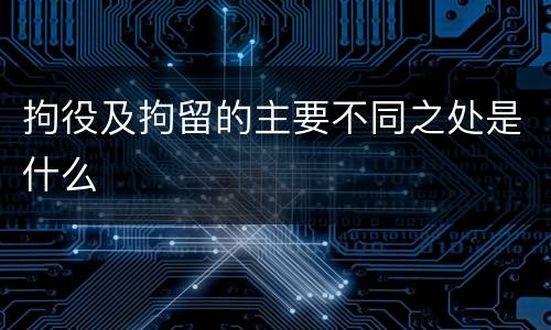 拘役及拘留的主要不同之处是什么