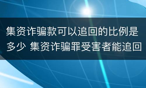 集资诈骗款可以追回的比例是多少 集资诈骗罪受害者能追回多少钱?