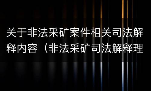 关于非法采矿案件相关司法解释内容（非法采矿司法解释理解与适用）