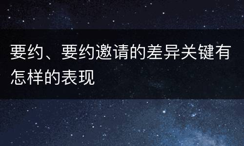 要约、要约邀请的差异关键有怎样的表现