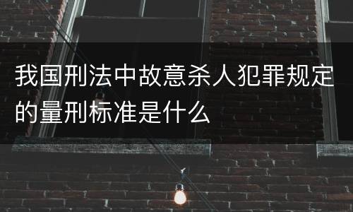 我国刑法中故意杀人犯罪规定的量刑标准是什么