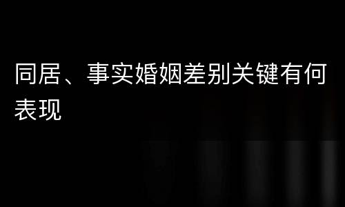 同居、事实婚姻差别关键有何表现