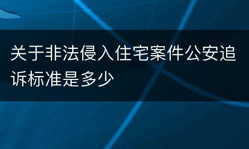 关于非法侵入住宅案件公安追诉标准是多少