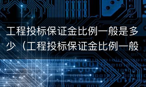 工程投标保证金比例一般是多少（工程投标保证金比例一般是多少啊）