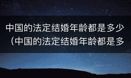 中国的法定结婚年龄都是多少（中国的法定结婚年龄都是多少岁）