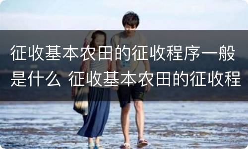 征收基本农田的征收程序一般是什么 征收基本农田的征收程序一般是什么样的