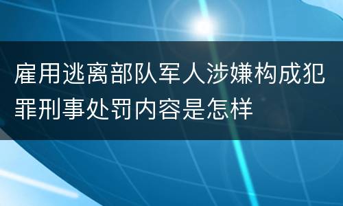 雇用逃离部队军人涉嫌构成犯罪刑事处罚内容是怎样