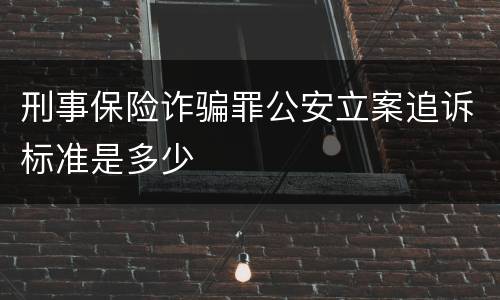 刑事保险诈骗罪公安立案追诉标准是多少