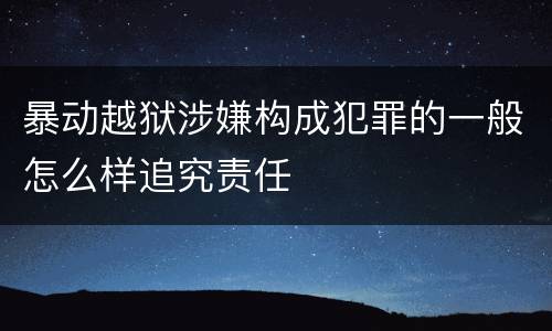 暴动越狱涉嫌构成犯罪的一般怎么样追究责任