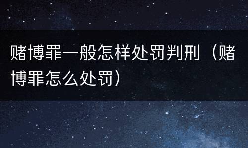 赌博罪一般怎样处罚判刑（赌博罪怎么处罚）