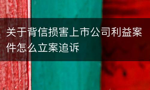 关于背信损害上市公司利益案件怎么立案追诉
