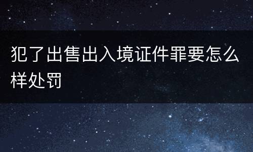 犯了出售出入境证件罪要怎么样处罚