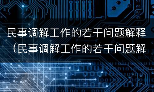 民事调解工作的若干问题解释（民事调解工作的若干问题解释）