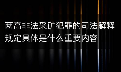 两高非法采矿犯罪的司法解释规定具体是什么重要内容