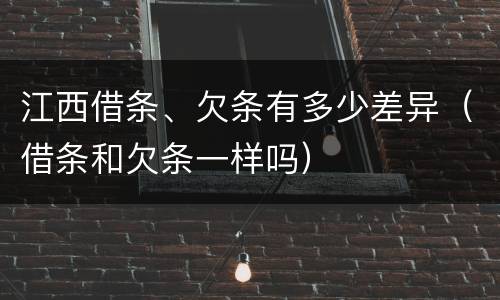 江西借条、欠条有多少差异（借条和欠条一样吗）