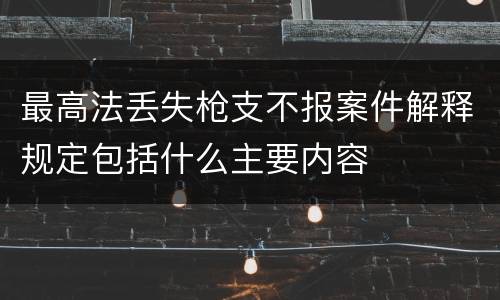 最高法丢失枪支不报案件解释规定包括什么主要内容