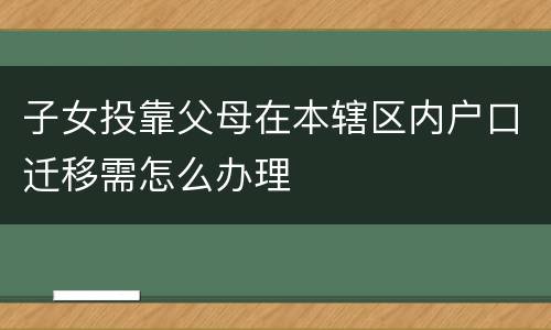 子女投靠父母在本辖区内户口迁移需怎么办理