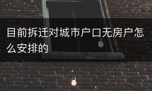 目前拆迁对城市户口无房户怎么安排的