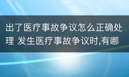 出了医疗事故争议怎么正确处理 发生医疗事故争议时,有哪几种解决途径