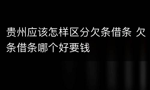 贵州应该怎样区分欠条借条 欠条借条哪个好要钱