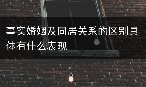 事实婚姻及同居关系的区别具体有什么表现