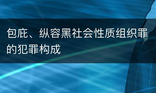包庇、纵容黑社会性质组织罪的犯罪构成