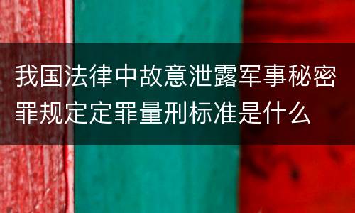 我国法律中故意泄露军事秘密罪规定定罪量刑标准是什么